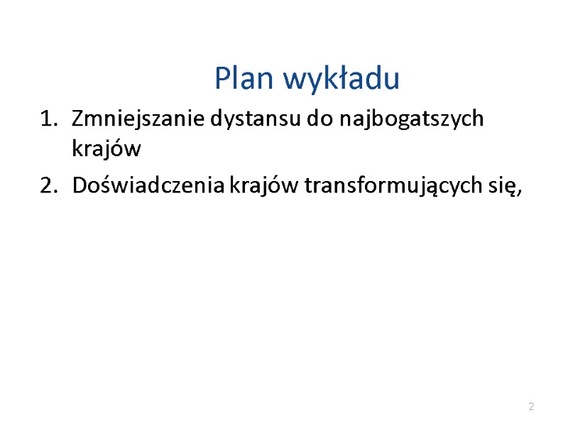Plan wykładu Zmniejszanie dystansu do najbogatszych krajów Doświadczenia krajów transformujących się, 2 Plan wykładu Zmniejszanie dystansu do najbogatszych krajów Doświadczenia krajów transformujących się, 2